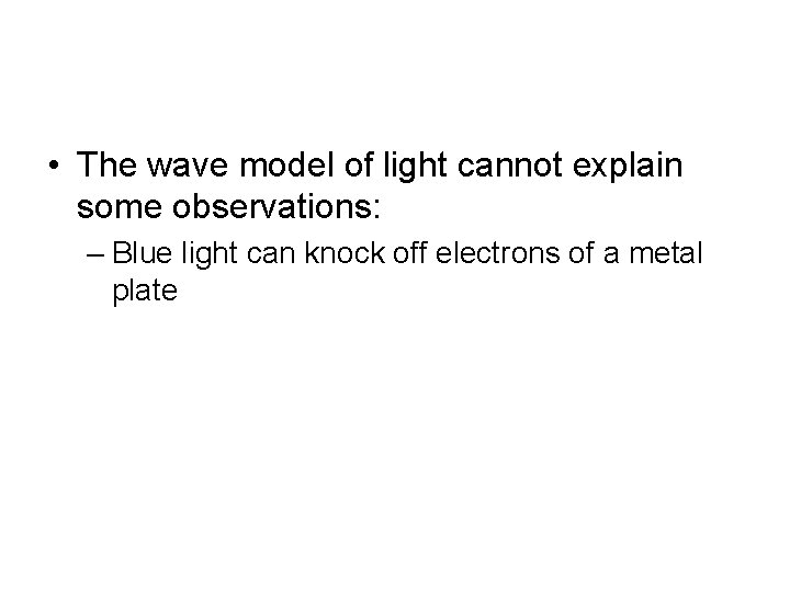  • The wave model of light cannot explain some observations: – Blue light