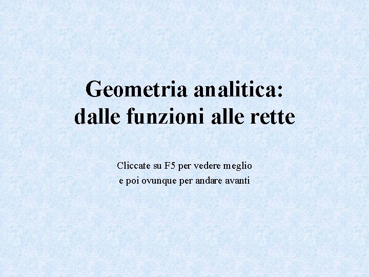 Geometria analitica: dalle funzioni alle rette Cliccate su F 5 per vedere meglio e