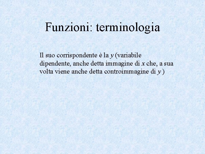 Funzioni: terminologia Il suo corrispondente è la y (variabile dipendente, anche detta immagine di