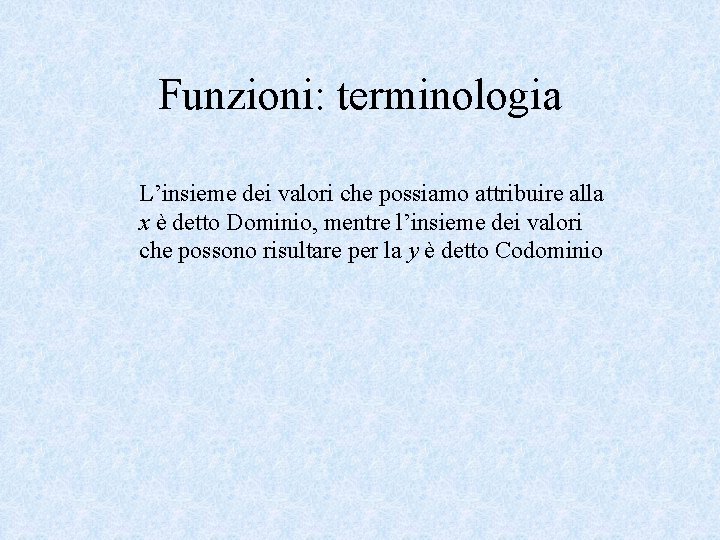 Funzioni: terminologia L’insieme dei valori che possiamo attribuire alla x è detto Dominio, mentre