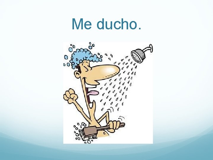 Me ducho. 