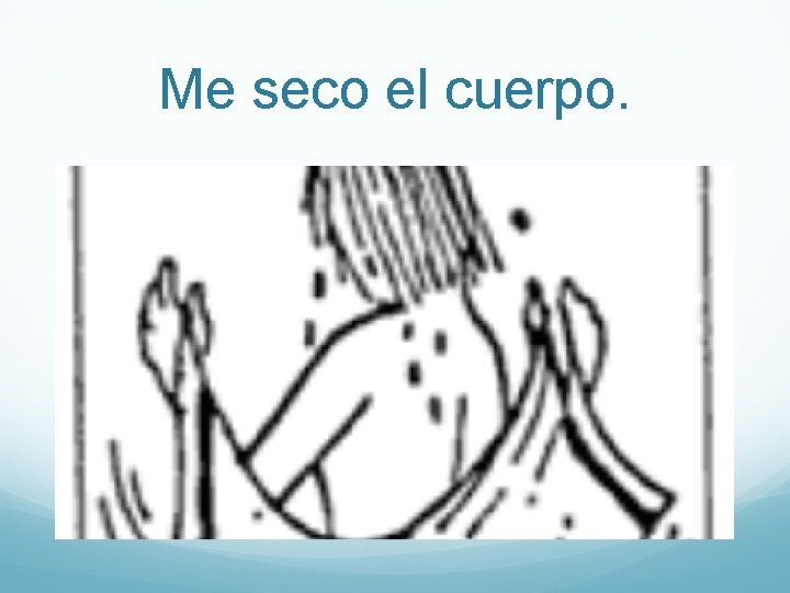 Me seco el cuerpo. 