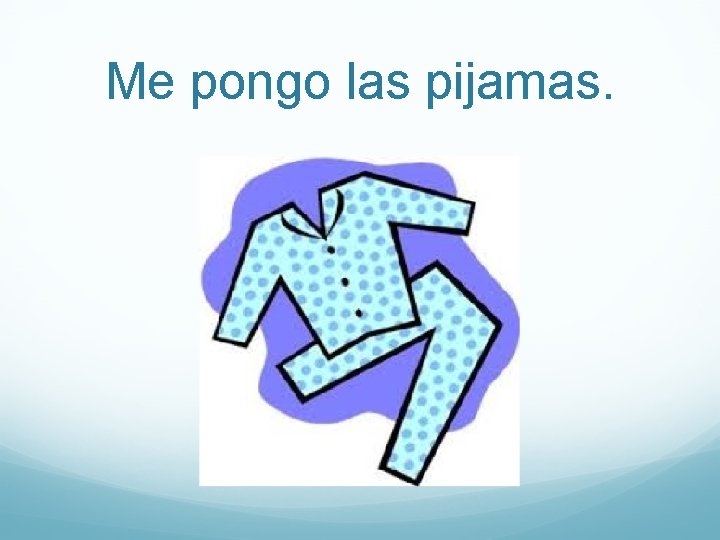 Me pongo las pijamas. 