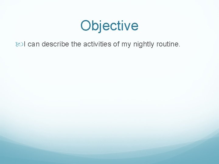 Objective I can describe the activities of my nightly routine. 