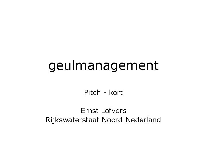 geulmanagement Pitch - kort Ernst Lofvers Rijkswaterstaat Noord-Nederland 