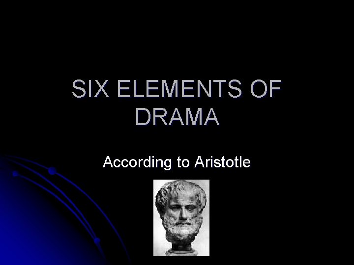 SIX ELEMENTS OF DRAMA According to Aristotle 