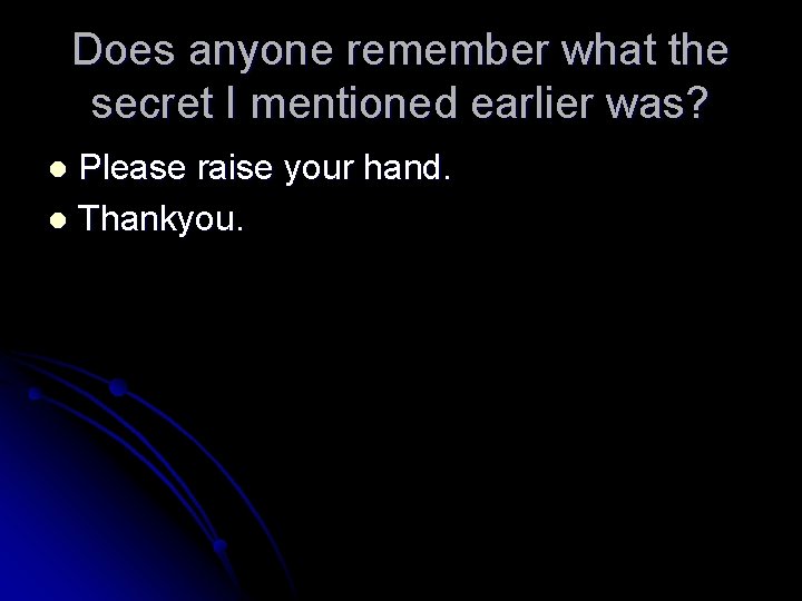Does anyone remember what the secret I mentioned earlier was? Please raise your hand.