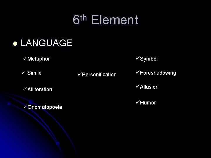 6 th Element l LANGUAGE üMetaphor ü Simile üAlliteration üOnomatopoeia üSymbol üPersonification üForeshadowing üAllusion