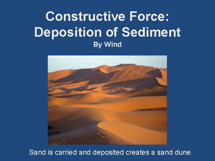 Constructive Force: Deposition of Sediment By Wind Sand is carried and deposited creates a