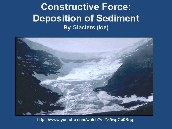 Constructive Force: Deposition of Sediment By Glaciers (Ice) https: //www. youtube. com/watch? v=Za 5