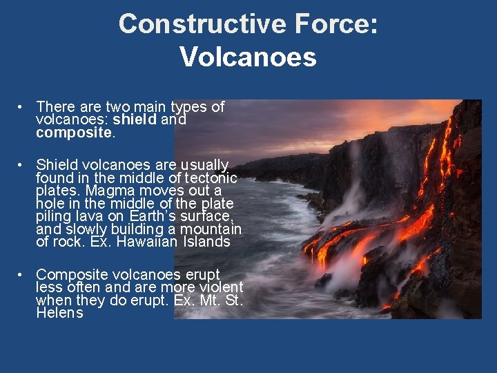 Constructive Force: Volcanoes • There are two main types of volcanoes: shield and composite.
