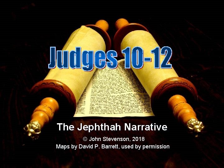 The Jephthah Narrative © John Stevenson, 2018 Maps by David P. Barrett, used by
