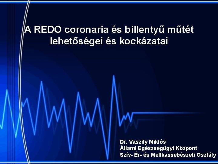 A REDO coronaria és billentyű műtét lehetőségei és kockázatai Dr. Vaszily Miklós Állami Egészségügyi