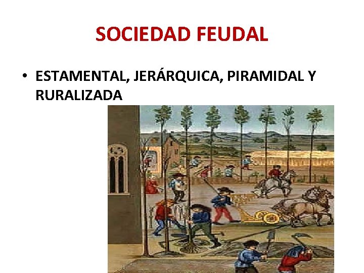 SOCIEDAD FEUDAL • ESTAMENTAL, JERÁRQUICA, PIRAMIDAL Y RURALIZADA 