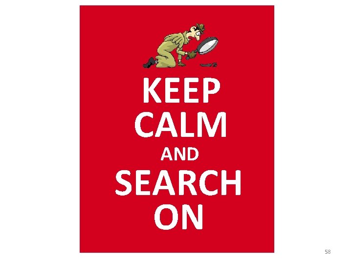 KEEP CALM AND SEARCH ON 58 