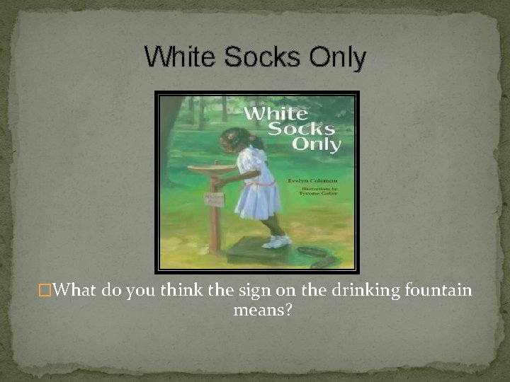 White Socks Only �What do you think the sign on the drinking fountain means?