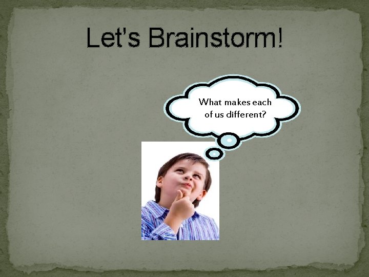 Let's Brainstorm! What makes each of us different? 