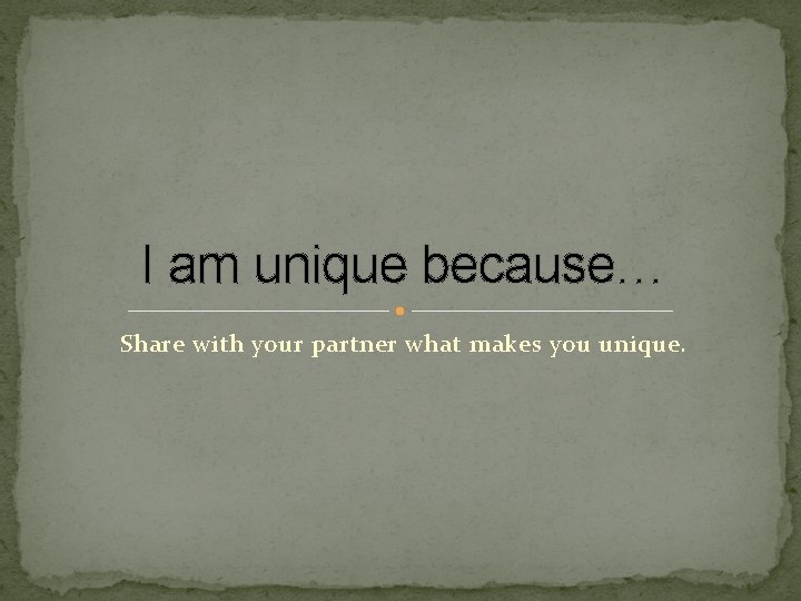 I am unique because… Share with your partner what makes you unique. 