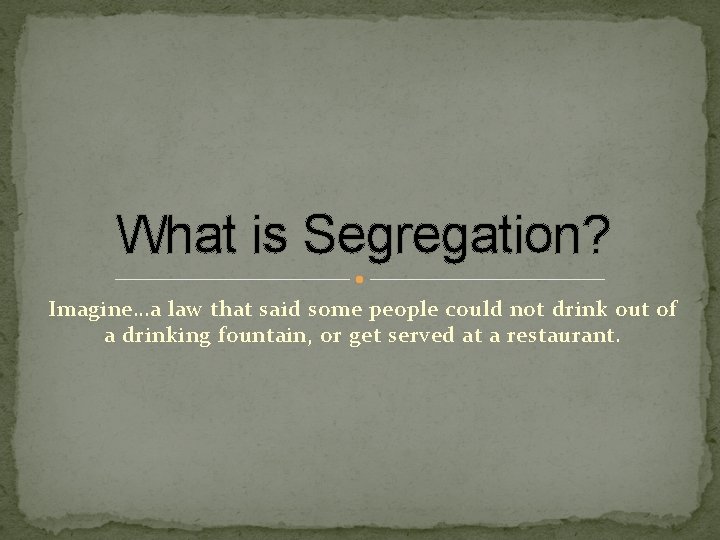 What is Segregation? Imagine…a law that said some people could not drink out of