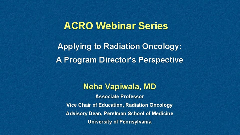 ACRO Webinar Series Applying to Radiation Oncology: A Program Director's Perspective Neha Vapiwala, MD