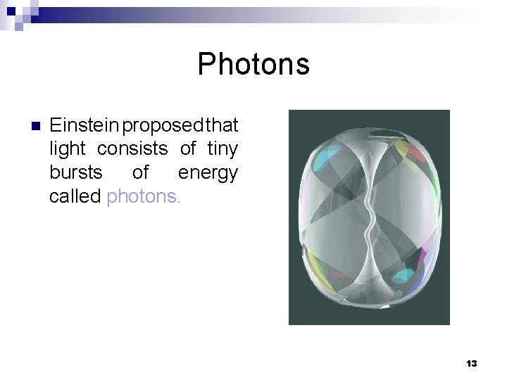 Photons n Einstein proposed that light consists of tiny bursts of energy called photons.