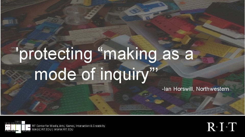  'protecting “making as a mode of inquiry”’ -Ian Horswill, Northwestern RIT Center for