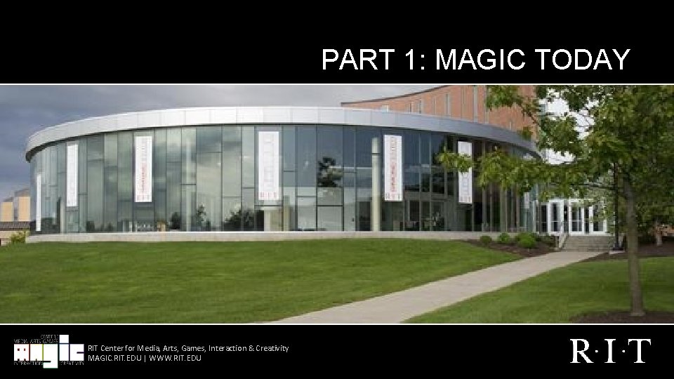 PART 1: MAGIC TODAY RIT Center for Media, Arts, Games, Interaction & Creativity MAGIC.