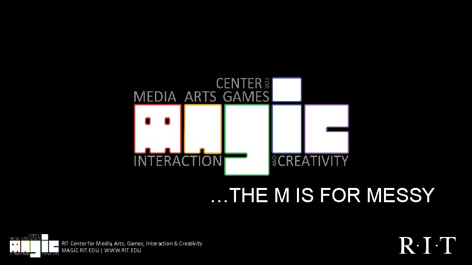 …THE M IS FOR MESSY RIT Center for Media, Arts, Games, Interaction & Creativity