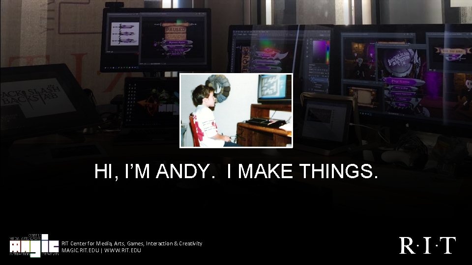 HI, I’M ANDY. I MAKE THINGS. RIT Center for Media, Arts, Games, Interaction &