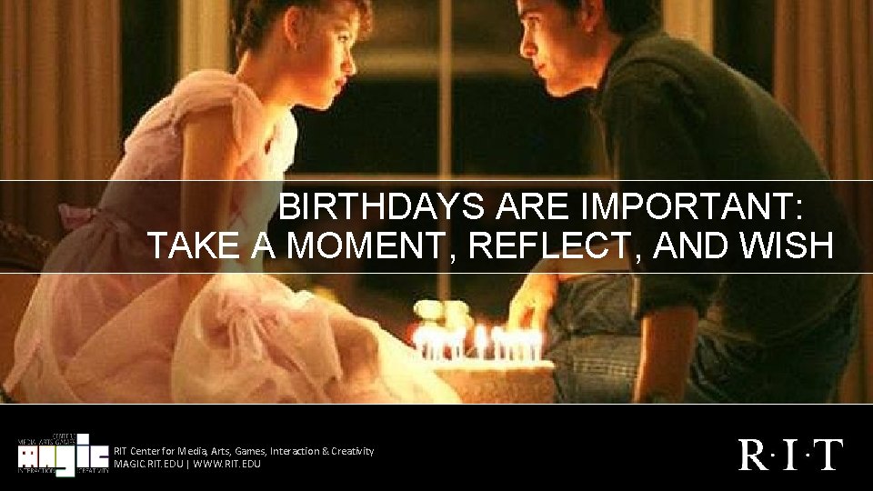 BIRTHDAYS ARE IMPORTANT: TAKE A MOMENT, REFLECT, AND WISH RIT Center for Media, Arts,
