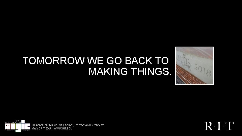 TOMORROW WE GO BACK TO MAKING THINGS. RIT Center for Media, Arts, Games, Interaction