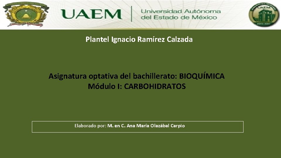 Plantel Ignacio Ramírez Calzada Asignatura optativa del bachillerato: BIOQUÍMICA Módulo I: CARBOHIDRATOS Elaborado por: