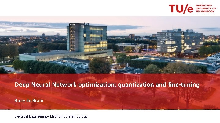 Deep Neural Network optimization: quantization and fine-tuning Barry de Bruin Electrical Engineering – Electronic