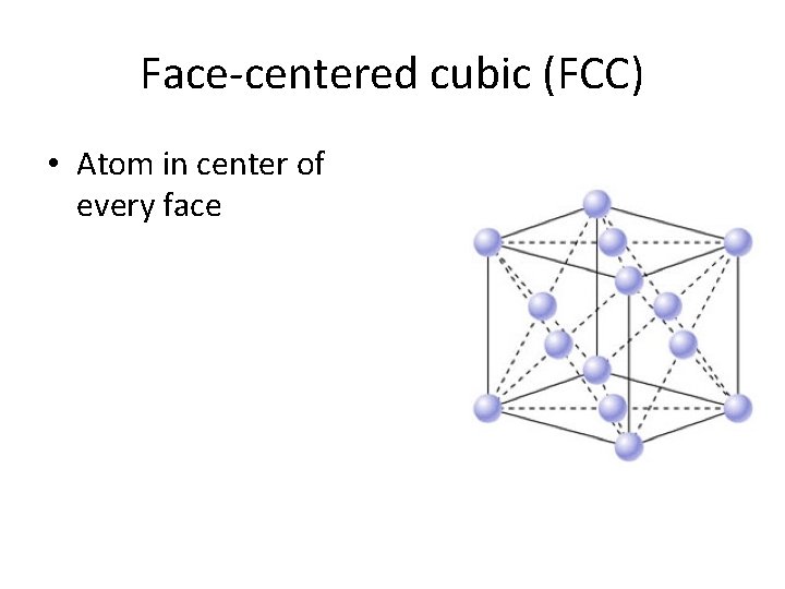 Face-centered cubic (FCC) • Atom in center of every face 