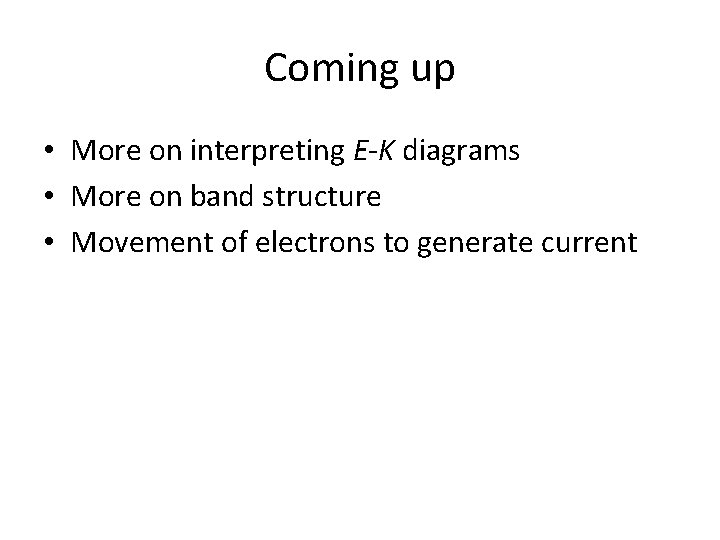 Coming up • More on interpreting E-K diagrams • More on band structure •