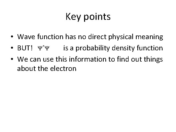 Key points • Wave function has no direct physical meaning • BUT! is a