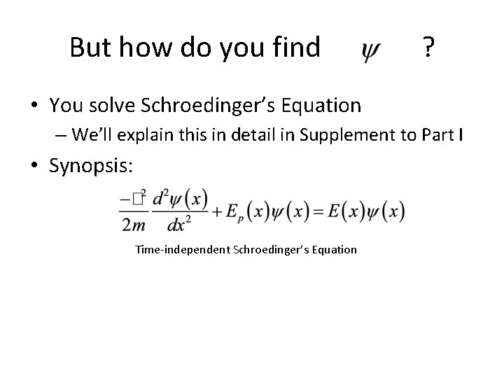 But how do you find ? • You solve Schroedinger’s Equation – We’ll explain