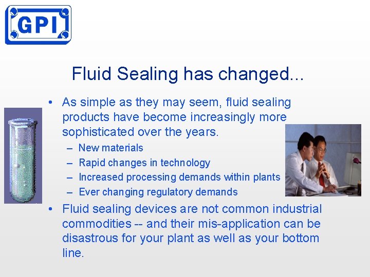 Fluid Sealing has changed. . . • As simple as they may seem, fluid