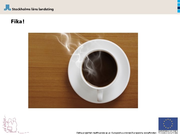 Fika! Detta projektet medfinansieras av Europeiska unionen/Europeiska socialfonden 