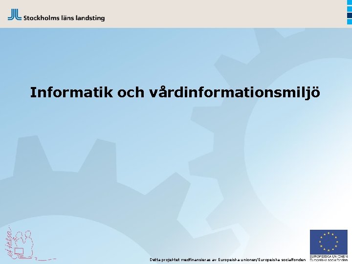 Informatik och vårdinformationsmiljö Detta projektet medfinansieras av Europeiska unionen/Europeiska socialfonden 
