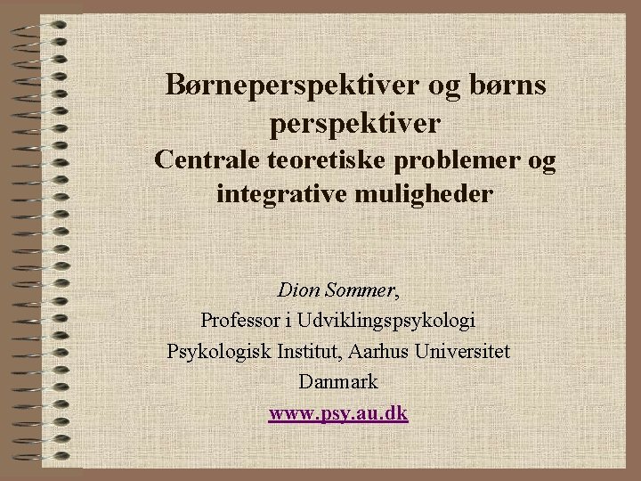 Børneperspektiver og børns perspektiver Centrale teoretiske problemer og integrative muligheder Dion Sommer, Professor i