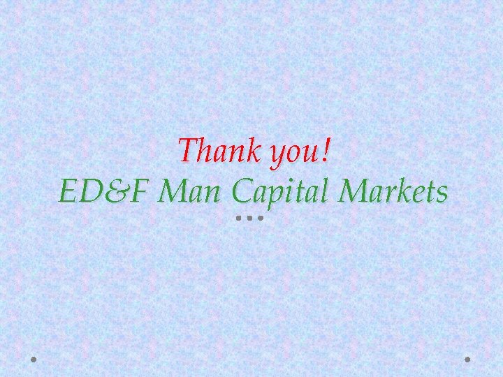 Thank you! ED&F Man Capital Markets 