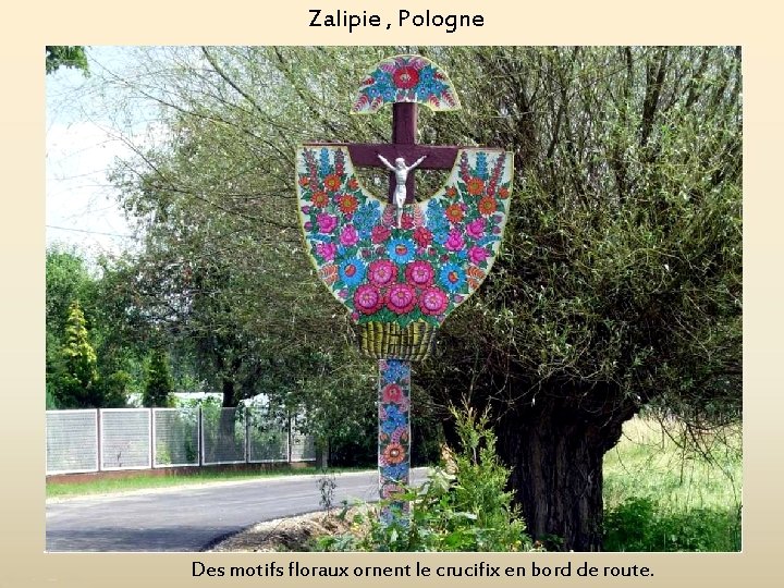 Zalipie , Pologne Des motifs floraux ornent le crucifix en bord de route. 