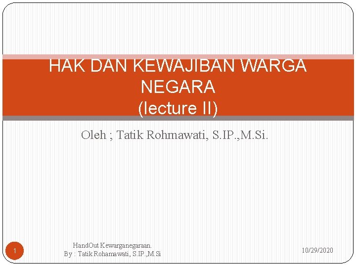 HAK DAN KEWAJIBAN WARGA NEGARA (lecture II) Oleh ; Tatik Rohmawati, S. IP. ,