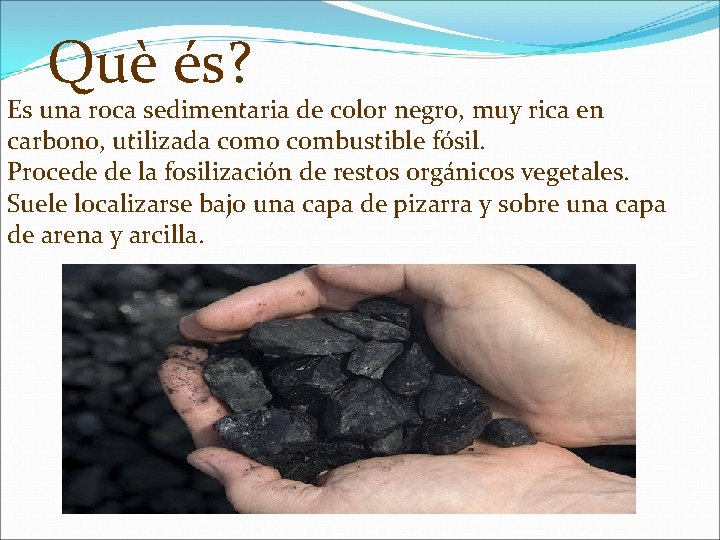 Què és? Es una roca sedimentaria de color negro, muy rica en carbono, utilizada