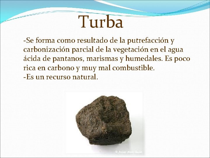 Turba -Se forma como resultado de la putrefacción y carbonización parcial de la vegetación