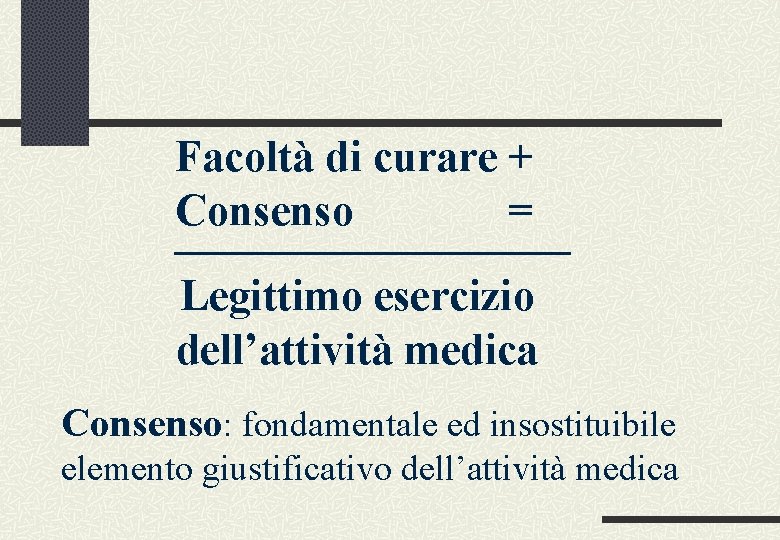 Facoltà di curare + Consenso = _________ Legittimo esercizio dell’attività medica Consenso: fondamentale ed
