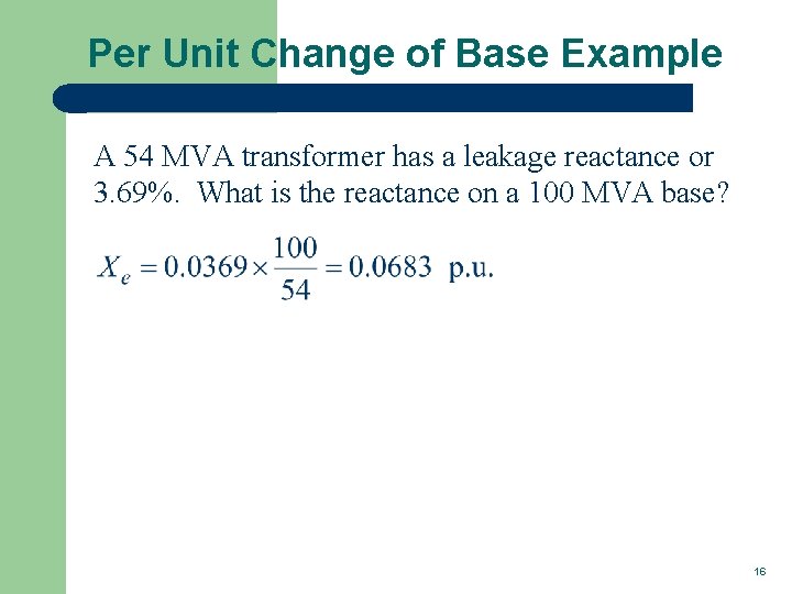 Per Unit Change of Base Example A 54 MVA transformer has a leakage reactance