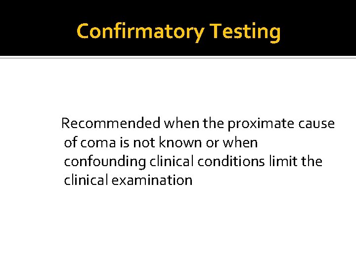 Confirmatory Testing Recommended when the proximate cause of coma is not known or when