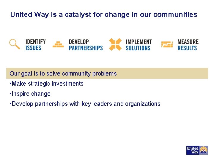 United Way is a catalyst for change in our communities Our goal is to